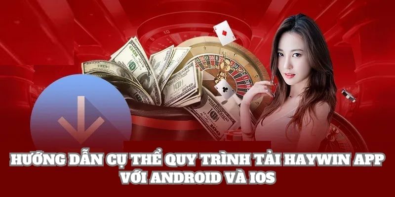 Hướng dẫn cụ thể quy trình tải Haywin app với Android và IOS