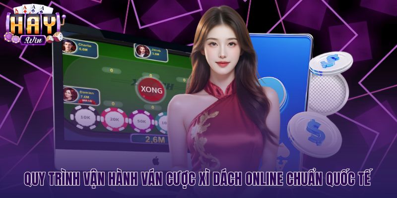 Quy trình vận hành ván cược Xì dách online chuẩn xác